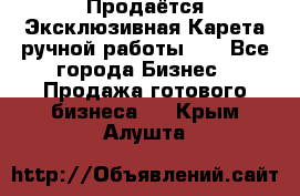 Продаётся Эксклюзивная Карета ручной работы!!! - Все города Бизнес » Продажа готового бизнеса   . Крым,Алушта